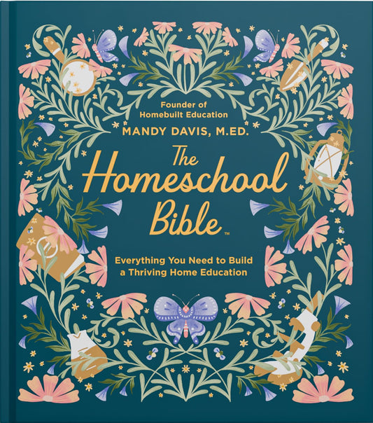 The Homeschool Bible: A Practical Guide to Homeschool Curriculum, Lesson Planning, Daily Rhythms, State Laws, and Home Education Success